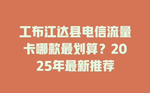 工布江达县电信流量卡哪款最划算？2025年最新推荐