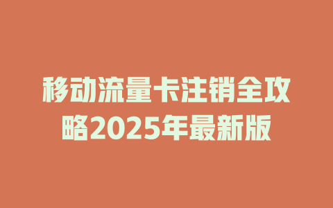 移动流量卡注销全攻略2025年最新版