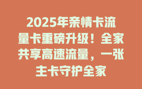 2025年亲情卡流量卡重磅升级！全家共享高速流量，一张主卡守护全家