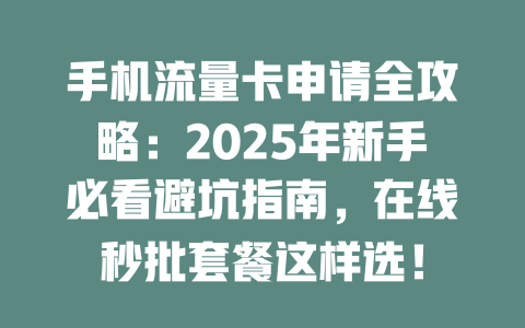 手机流量卡申请全攻略：2025年新手必看避坑指南，在线秒批套餐这样选！