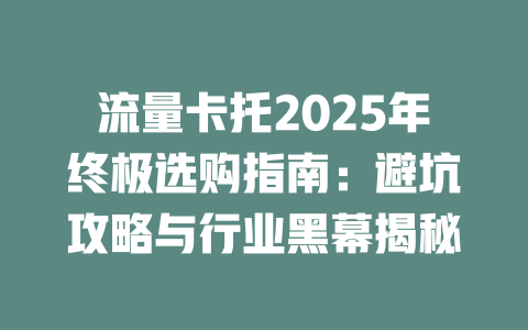 流量卡托2025年终极选购指南：避坑攻略与行业黑幕揭秘