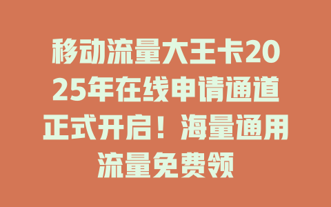 移动流量大王卡2025年在线申请通道正式开启！海量通用流量免费领