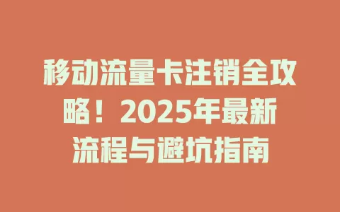 移动流量卡注销全攻略！2025年最新流程与避坑指南