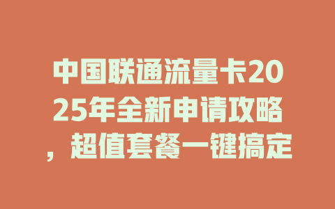 中国联通流量卡2025年全新申请攻略，超值套餐一键搞定