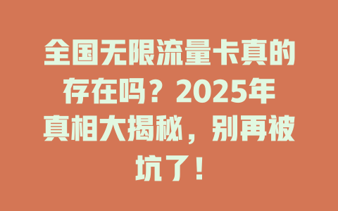 全国无限流量卡真的存在吗？2025年真相大揭秘，别再被坑了！