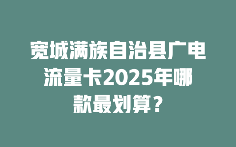 宽城满族自治县广电流量卡2025年哪款最划算？