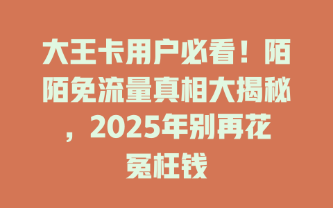 大王卡用户必看！陌陌免流量真相大揭秘，2025年别再花冤枉钱