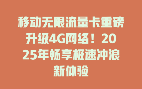 移动无限流量卡重磅升级4G网络！2025年畅享极速冲浪新体验