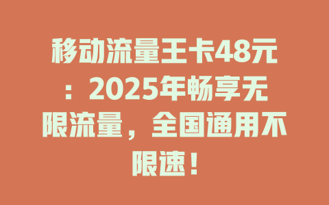 移动流量王卡48元：2025年畅享无限流量，全国通用不限速！