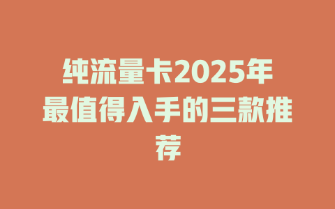 纯流量卡2025年最值得入手的三款推荐