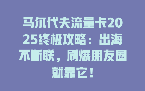 马尔代夫流量卡2025终极攻略：出海不断联，刷爆朋友圈就靠它！