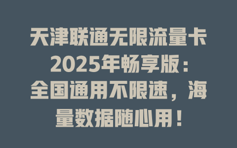 天津联通无限流量卡2025年畅享版：全国通用不限速，海量数据随心用！