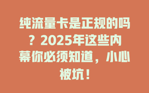 纯流量卡是正规的吗？2025年这些内幕你必须知道，小心被坑！