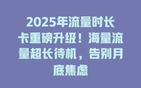 2025年流量时长卡重磅升级！海量流量超长待机，告别月底焦虑