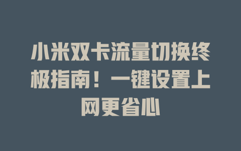 小米双卡流量切换终极指南！一键设置上网更省心