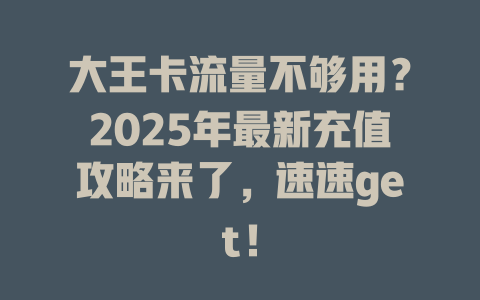 大王卡流量不够用？2025年最新充值攻略来了，速速get！