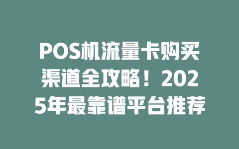 POS机流量卡购买渠道全攻略！2025年最靠谱平台推荐