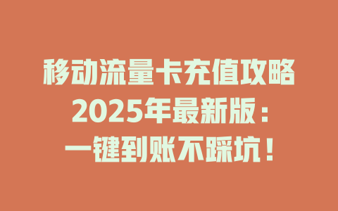 移动流量卡充值攻略2025年最新版：一键到账不踩坑！