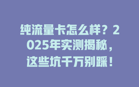 纯流量卡怎么样？2025年实测揭秘，这些坑千万别踩！