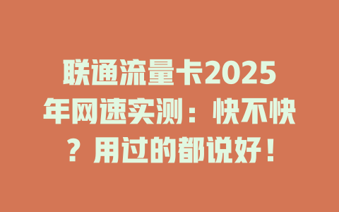 联通流量卡2025年网速实测：快不快？用过的都说好！
