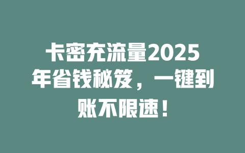 卡密充流量2025年省钱秘笈，一键到账不限速！