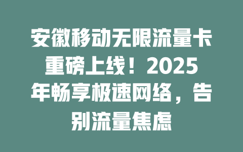 安徽移动无限流量卡重磅上线！2025年畅享极速网络，告别流量焦虑