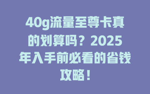 40g流量至尊卡真的划算吗？2025年入手前必看的省钱攻略！