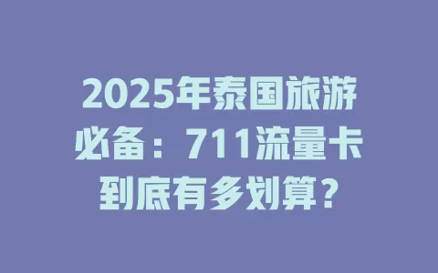 2025年泰国旅游必备：711流量卡到底有多划算？