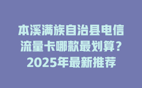 本溪满族自治县电信流量卡哪款最划算？2025年最新推荐