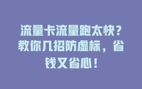流量卡流量跑太快？教你几招防虚标，省钱又省心！