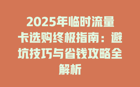 2025年临时流量卡选购终极指南：避坑技巧与省钱攻略全解析