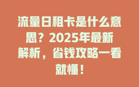 流量日租卡是什么意思？2025年最新解析，省钱攻略一看就懂！