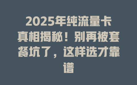 2025年纯流量卡真相揭秘！别再被套餐坑了，这样选才靠谱