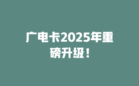 广电卡2025年重磅升级！