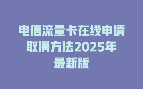电信流量卡在线申请取消方法2025年最新版
