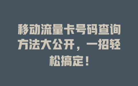 移动流量卡号码查询方法大公开，一招轻松搞定！