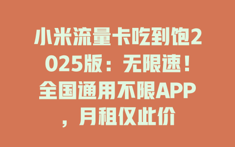 小米流量卡吃到饱2025版：无限速！全国通用不限APP，月租仅此价