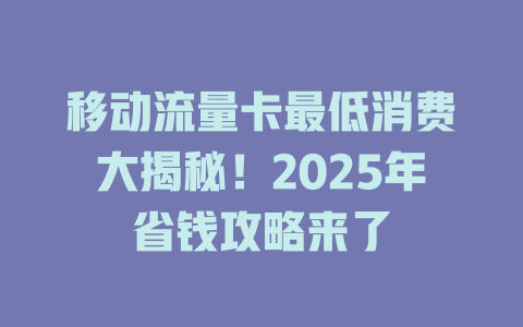 移动流量卡最低消费大揭秘！2025年省钱攻略来了