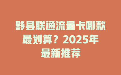 黟县联通流量卡哪款最划算？2025年最新推荐