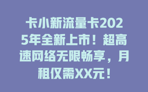 卡小新流量卡2025年全新上市！超高速网络无限畅享，月租仅需XX元！