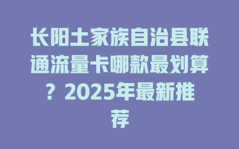 长阳土家族自治县联通流量卡哪款最划算？2025年最新推荐