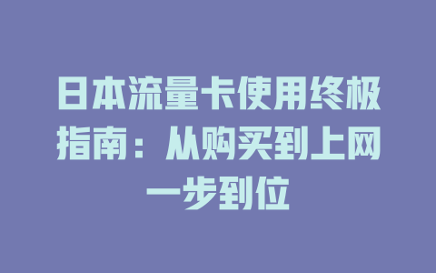 日本流量卡使用终极指南：从购买到上网一步到位