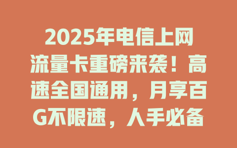 2025年电信上网流量卡重磅来袭！高速全国通用，月享百G不限速，人手必备！