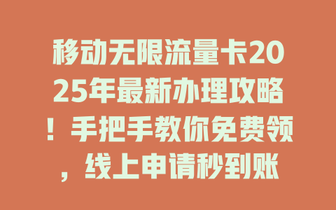 移动无限流量卡2025年最新办理攻略！手把手教你免费领，线上申请秒到账