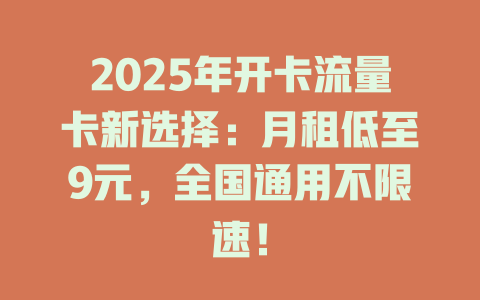2025年开卡流量卡新选择：月租低至9元，全国通用不限速！