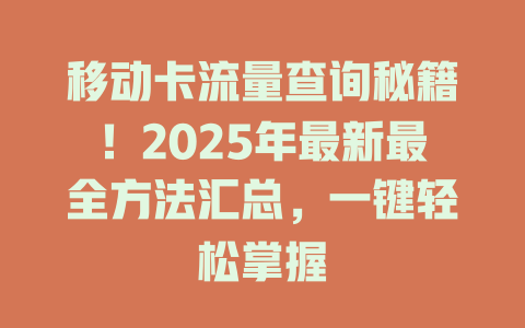 移动卡流量查询秘籍！2025年最新最全方法汇总，一键轻松掌握