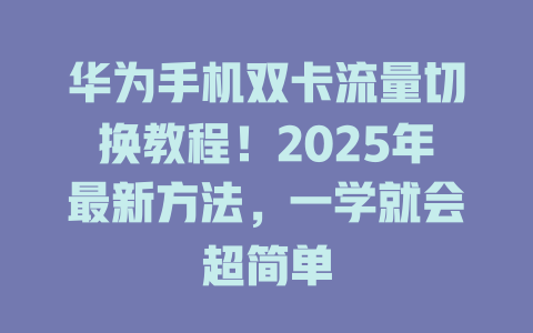 华为手机双卡流量切换教程！2025年最新方法，一学就会超简单