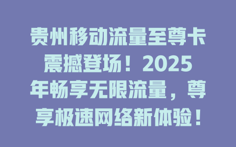 贵州移动流量至尊卡震撼登场！2025年畅享无限流量，尊享极速网络新体验！