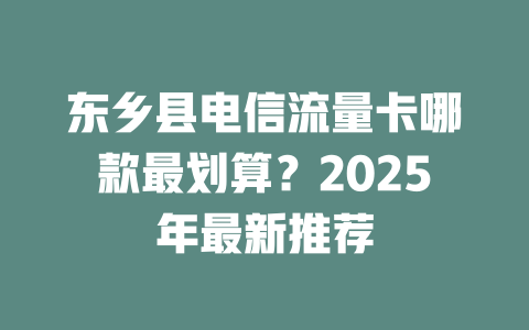 东乡县电信流量卡哪款最划算？2025年最新推荐