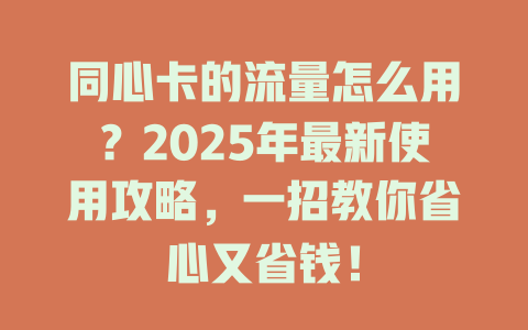 同心卡的流量怎么用？2025年最新使用攻略，一招教你省心又省钱！